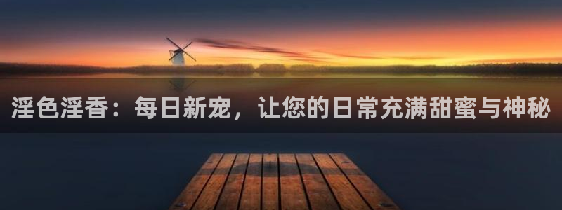 蜜桃影视网址：淫色淫香：每日新宠，让您的日常充满甜蜜与神秘