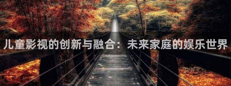 蜜桃影视福利：儿童影视的创新与融合：未来家庭的娱乐世界