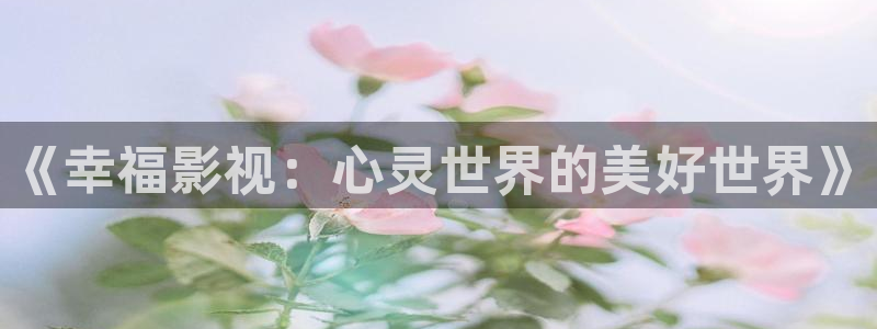 美丽小蜜桃电影观看：《幸福影视：心灵世界的美好世界》